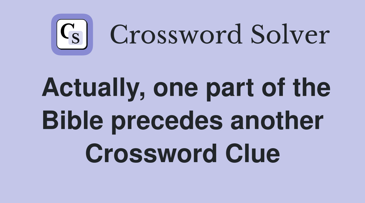 Actually, one part of the Bible precedes another Crossword Clue