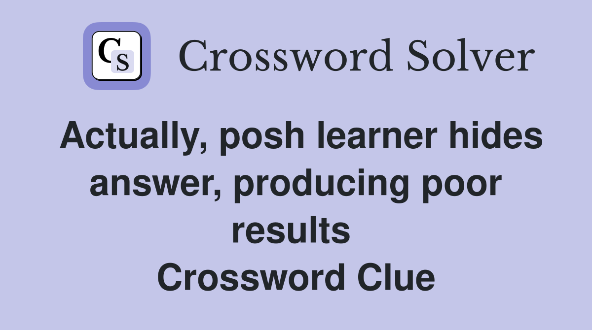 Actually, posh learner hides answer, producing poor results  Crossword Clue