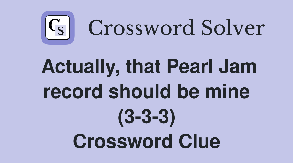 Actually, that Pearl Jam record should be mine (3-3-3) Crossword Clue