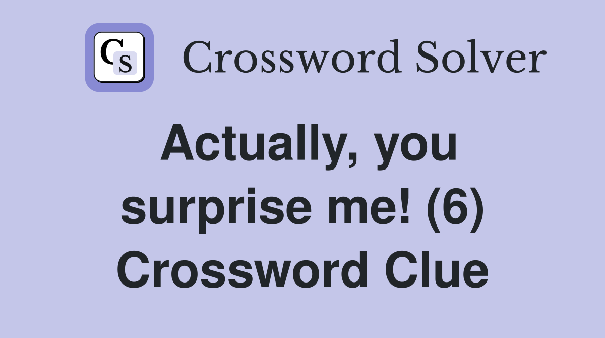 Actually, you surprise me! (6) Crossword Clue