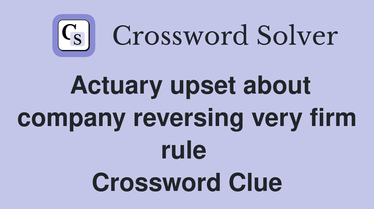 Actuary upset about company reversing very firm rule  Crossword Clue