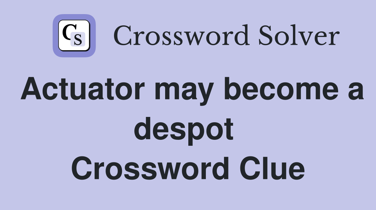 Actuator may become a despot  Crossword Clue