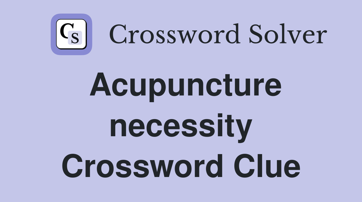 Acupuncture necessity Crossword Clue