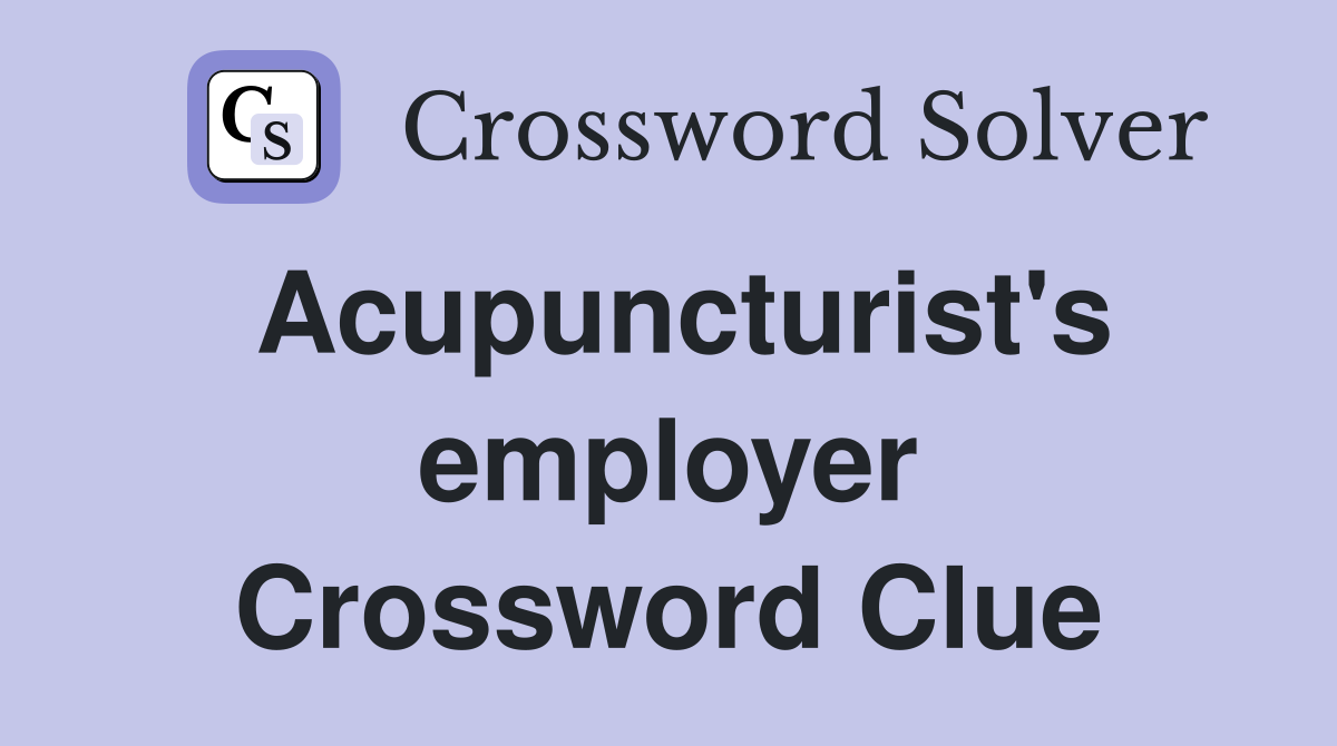 Acupuncturist's employer Crossword Clue
