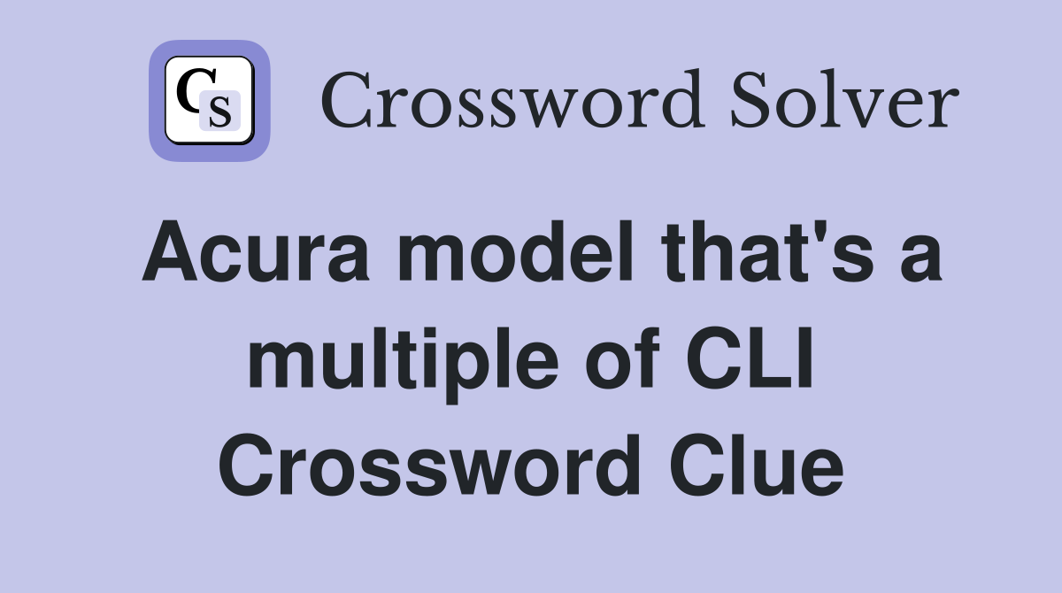 Acura model that's a multiple of CLI Crossword Clue
