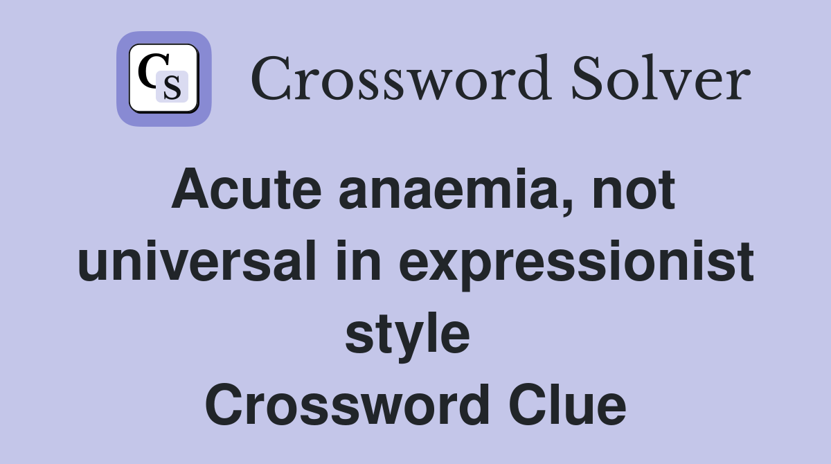Acute anaemia, not universal in expressionist style  Crossword Clue