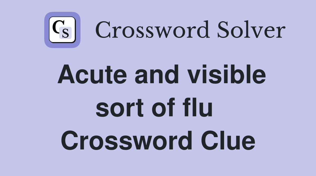 Acute and visible sort of flu  Crossword Clue