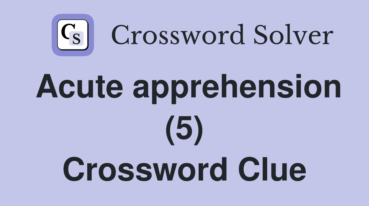 Acute apprehension (5) Crossword Clue
