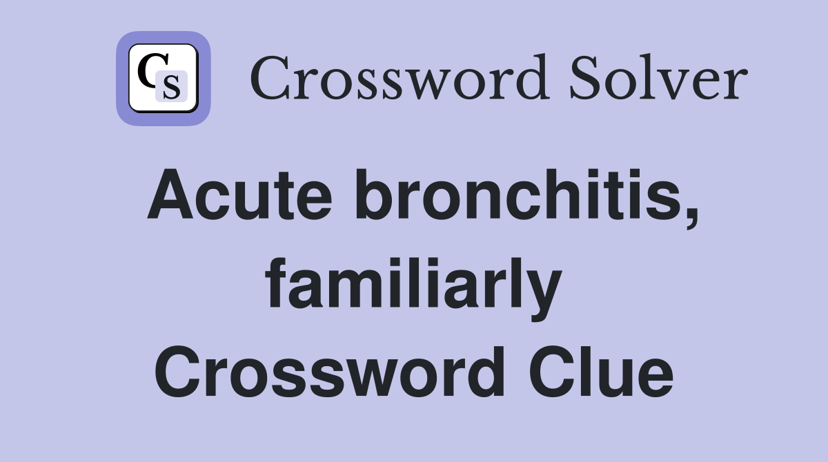Acute bronchitis, familiarly Crossword Clue