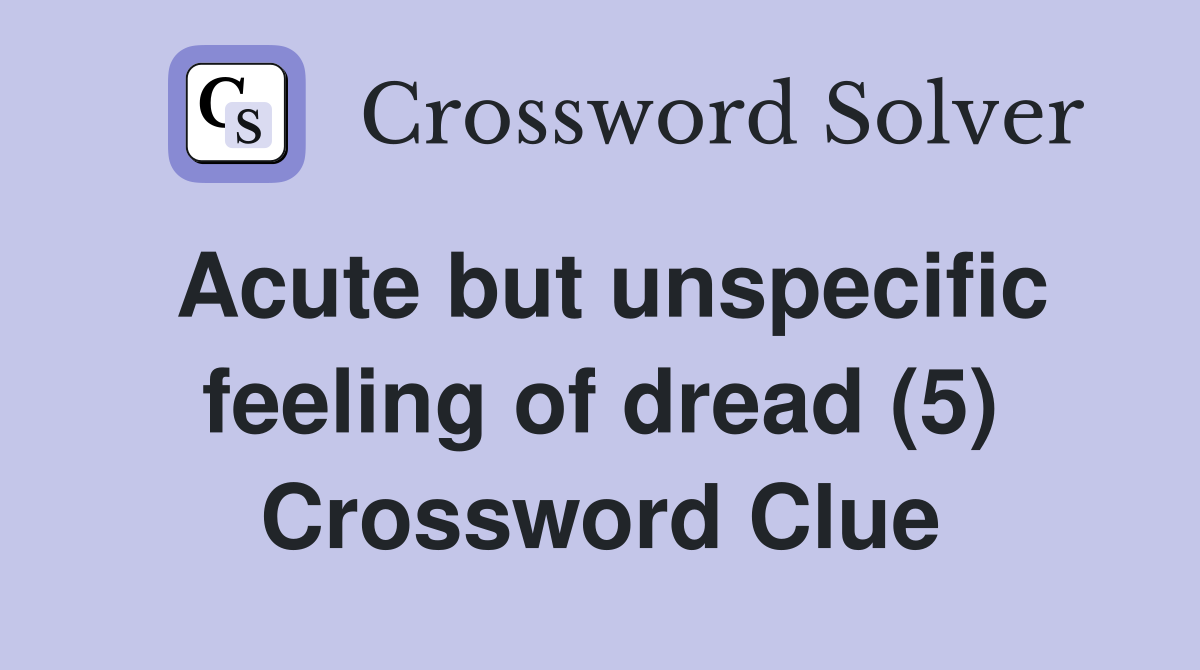 Acute but unspecific feeling of dread (5) Crossword Clue