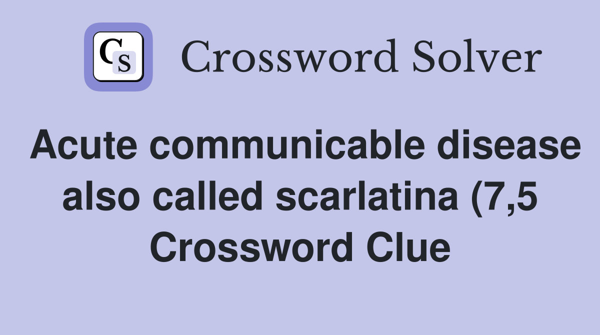 Acute communicable disease also called scarlatina (7 5) Crossword Acute communicable disease also called scarlatina (7 5) Crossword