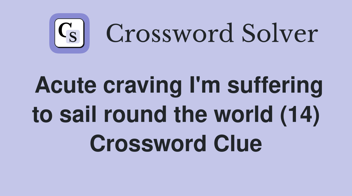 Acute craving I'm suffering to sail round the world (14) Crossword Clue