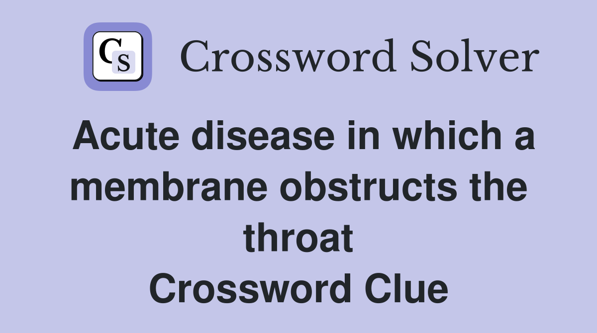 Acute disease in which a membrane obstructs the throat Crossword Clue