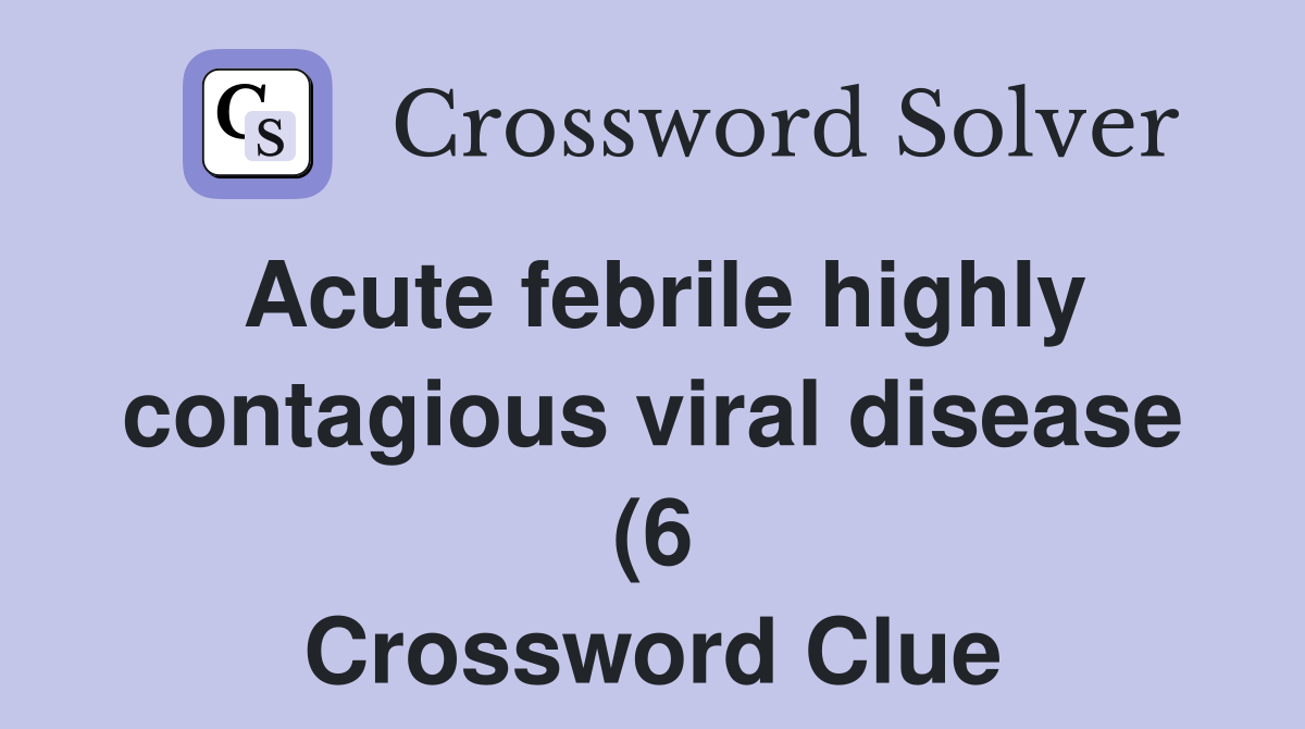 Acute febrile highly contagious viral disease (6) Crossword Clue Acute febrile highly contagious viral disease (6) Crossword Clue