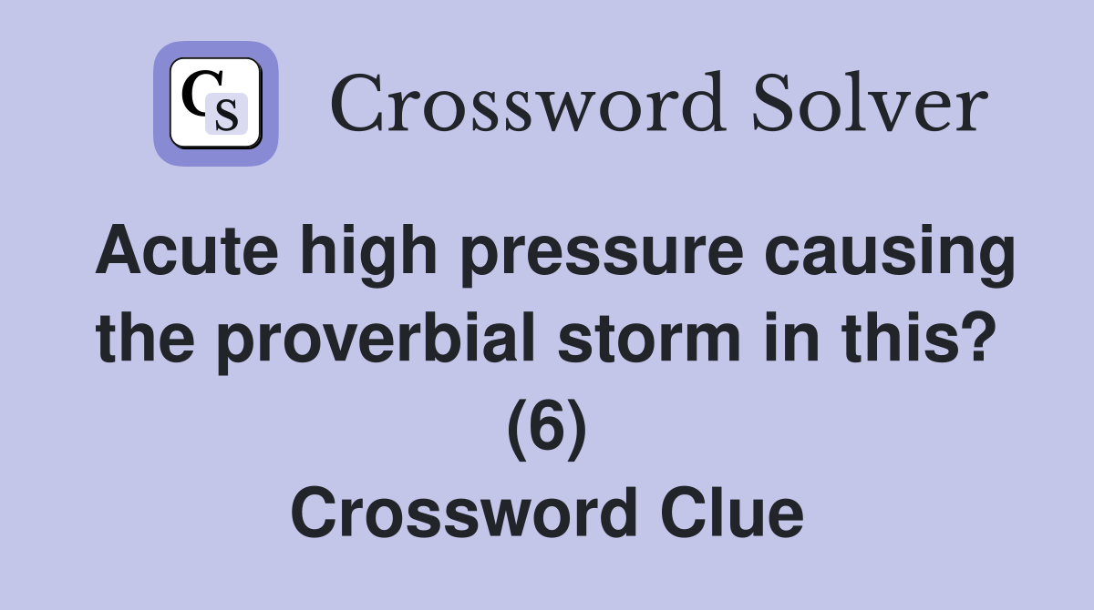 Acute high pressure causing the proverbial storm in this? (6) Crossword Clue