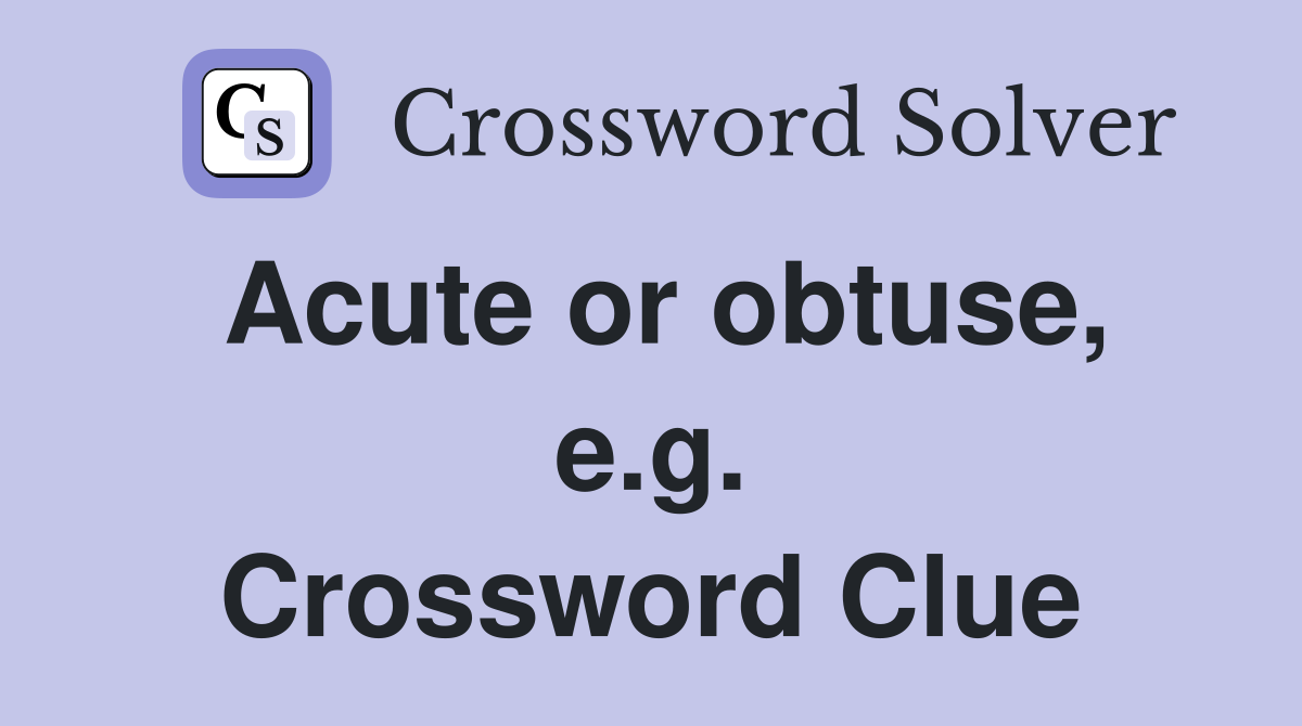 Acute or obtuse, e.g. Crossword Clue