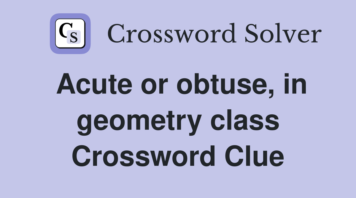 Acute or obtuse, in geometry class Crossword Clue