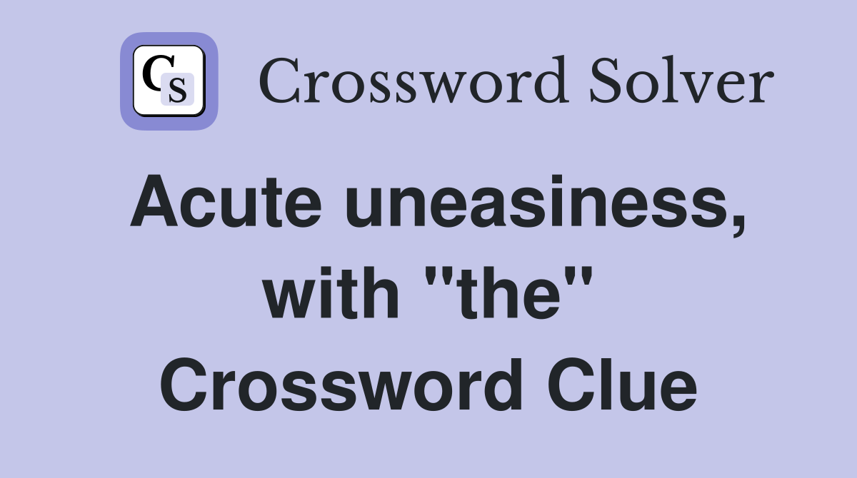 Acute uneasiness, with "the" Crossword Clue