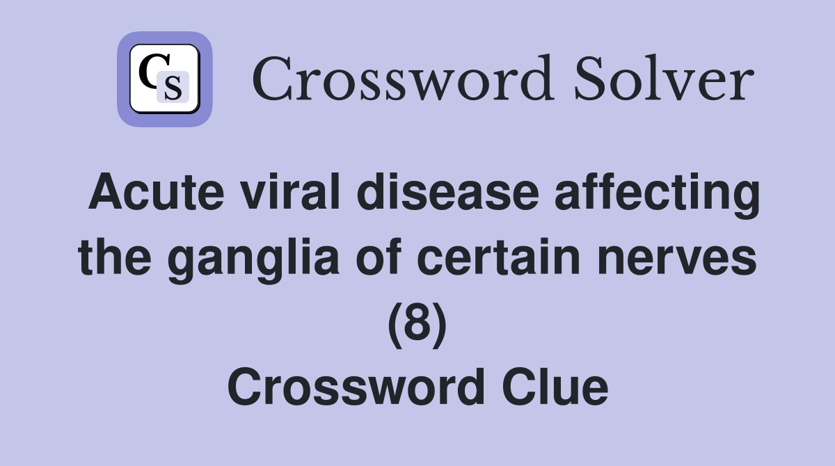 Acute viral disease affecting the ganglia of certain nerves (8) Crossword Clue