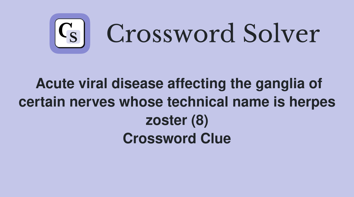 Acute viral disease affecting the ganglia of certain nerves whose technical name is herpes zoster (8) Crossword Clue