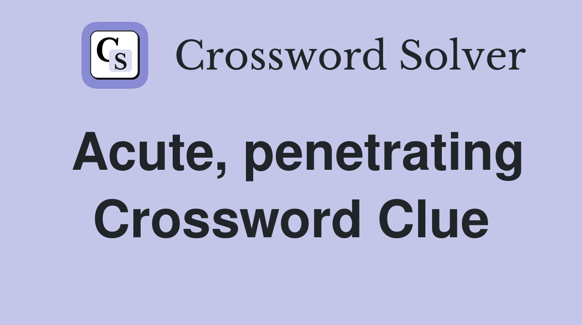 Acute, penetrating Crossword Clue