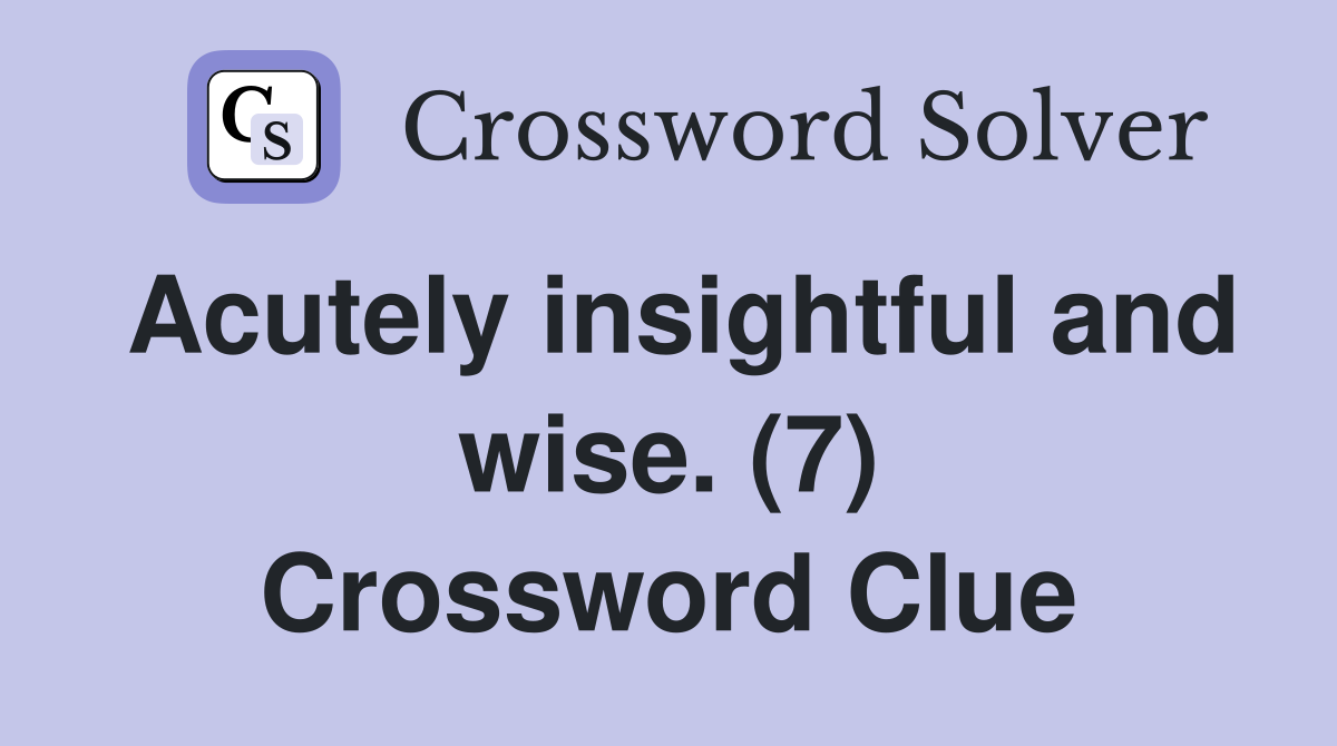 Acutely insightful and wise. (7) Crossword Clue