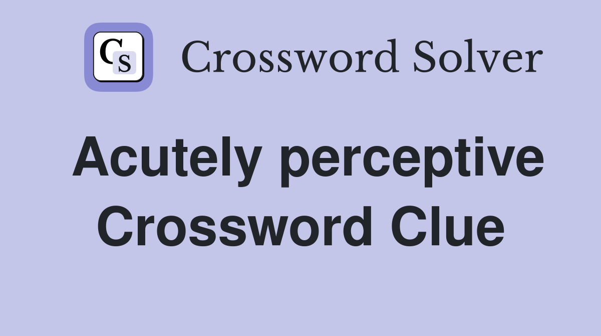 Acutely perceptive Crossword Clue
