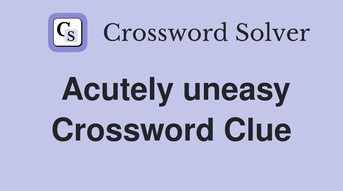 Acutely uneasy Crossword Clue