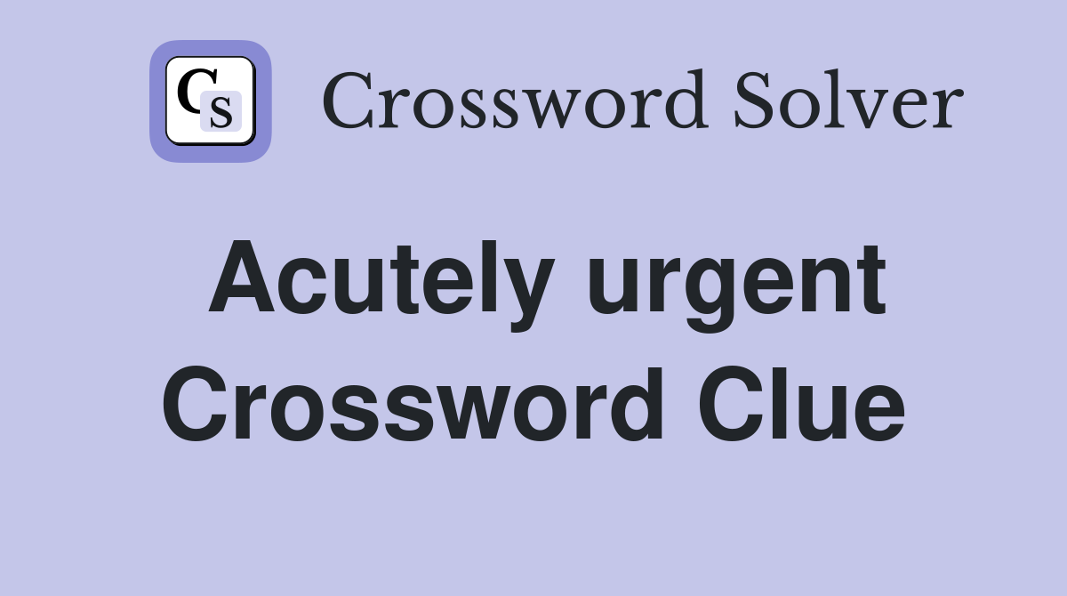 Acutely urgent Crossword Clue