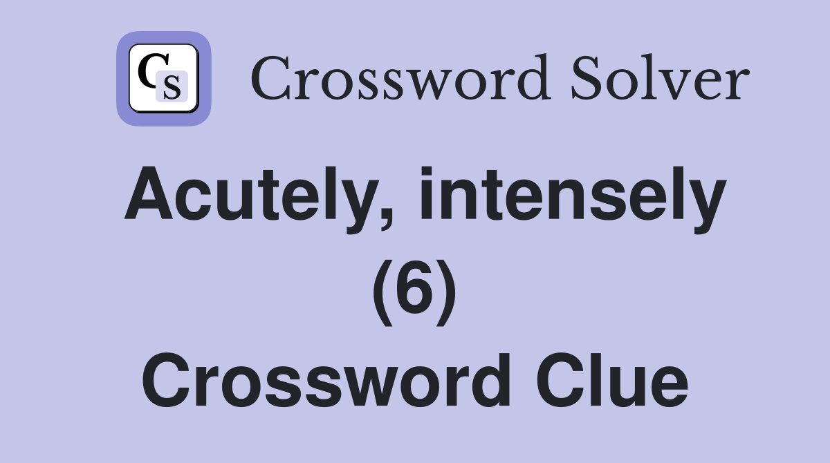 Acutely, intensely (6) Crossword Clue