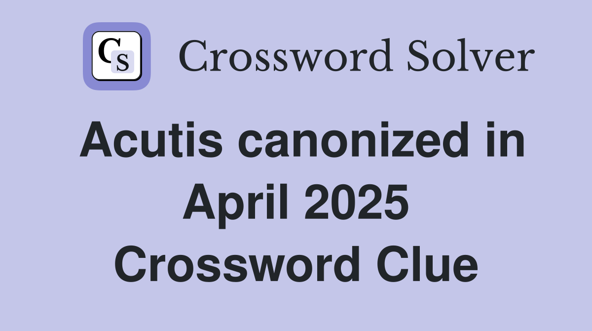 Acutis canonized in April 2025 Crossword Clue