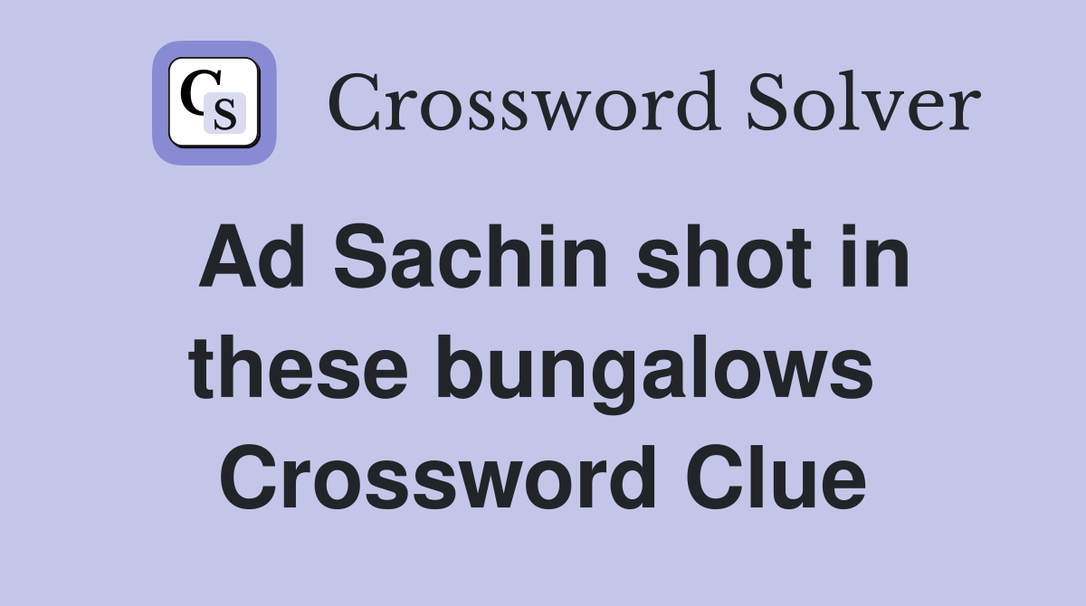 Ad Sachin shot in these bungalows  Crossword Clue