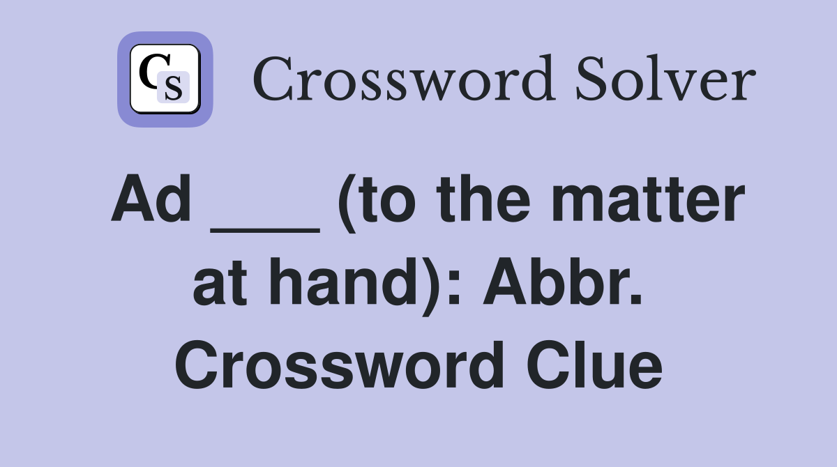 Ad ___ (to the matter at hand): Abbr. Crossword Clue