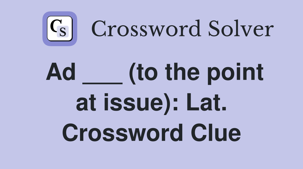 Ad ___ (to the point at issue): Lat. Crossword Clue