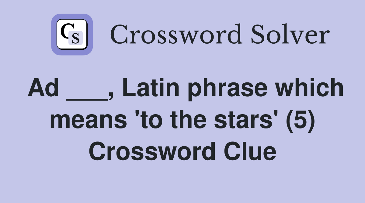 Ad ___, Latin phrase which means 'to the stars' (5) Crossword Clue