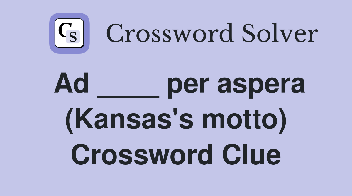 Ad ____ per aspera (Kansas's motto) Crossword Clue