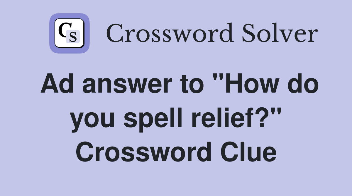 Ad answer to "How do you spell relief?" Crossword Clue