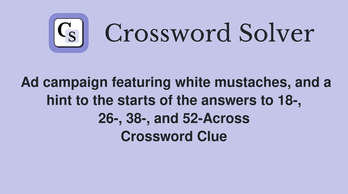 Ad campaign featuring white mustaches, and a hint to the starts of the answers to 18-, 26-, 38-, and 52-Across Crossword Clue