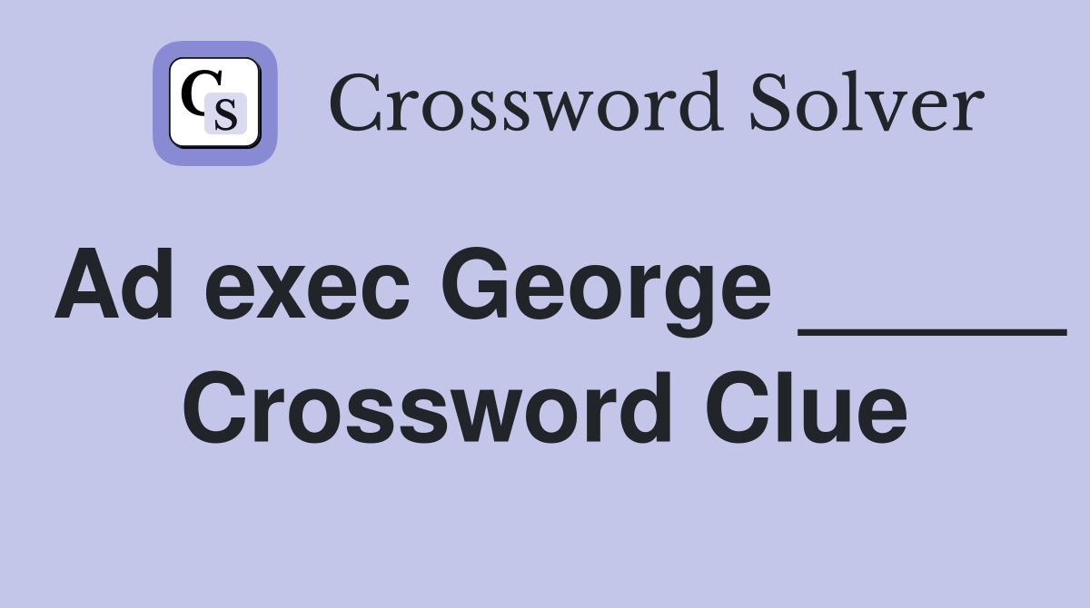 Ad exec George _____ Crossword Clue