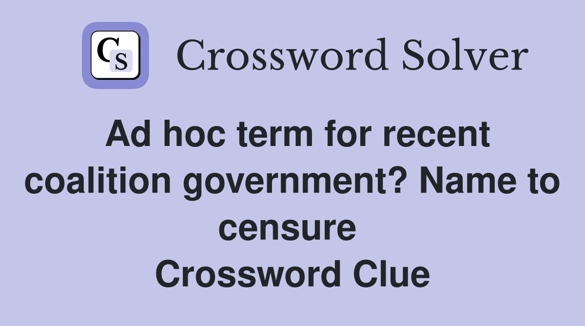 Ad hoc term for recent coalition government? Name to censure  Crossword Clue