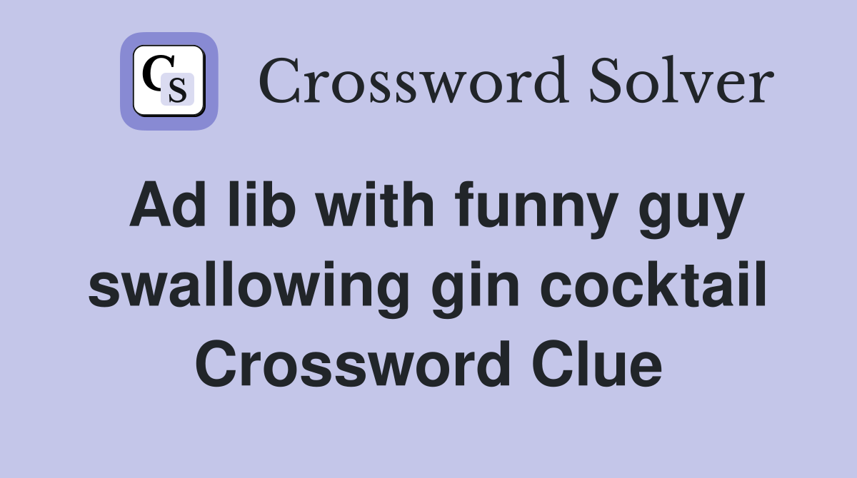 Ad lib with funny guy swallowing gin cocktail Crossword Clue