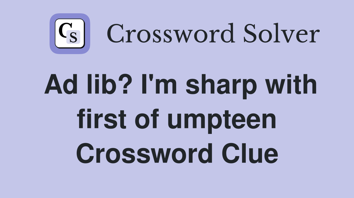 Ad lib? I'm sharp with first of umpteen Crossword Clue