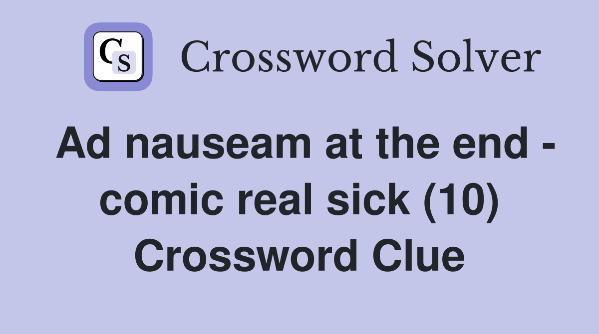 Ad nauseam at the end - comic real sick (10) Crossword Clue