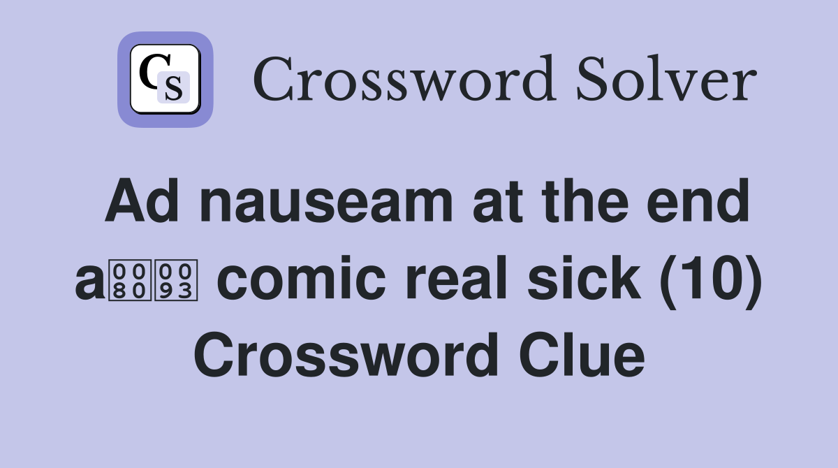 Ad nauseam at the end a comic real sick (10) Crossword Clue