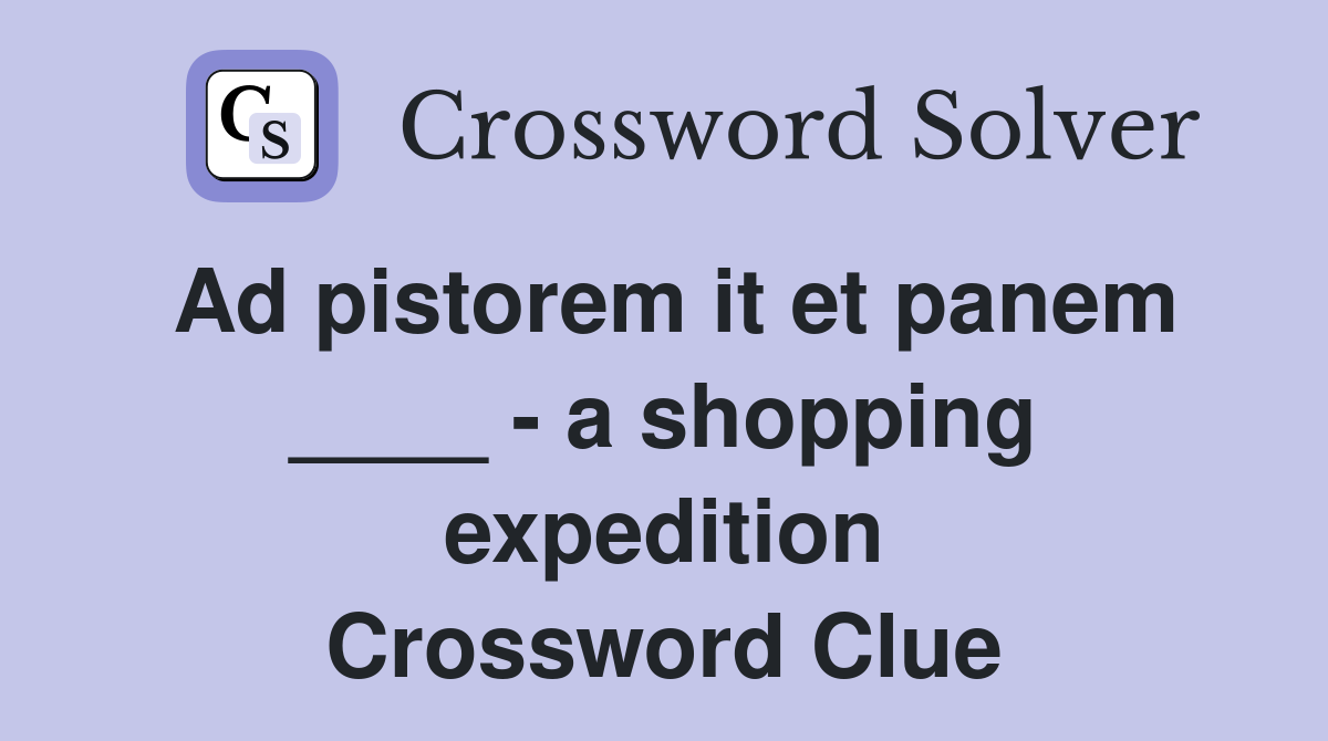 Ad pistorem it et panem ____ - a shopping expedition Crossword Clue