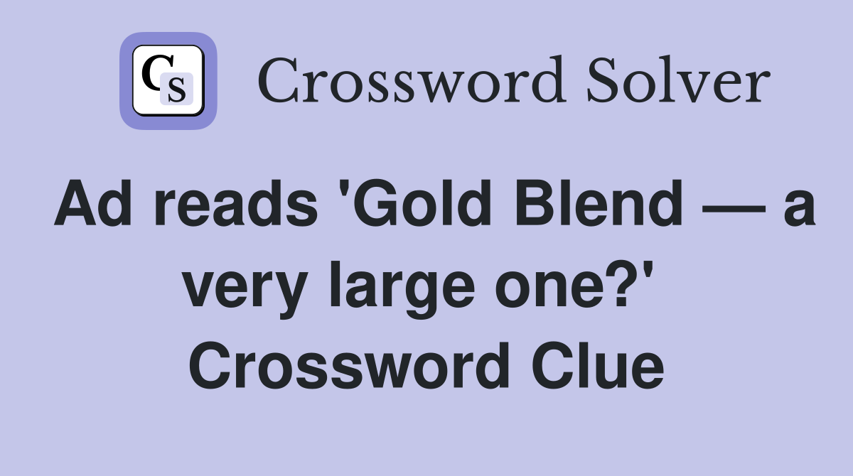 Ad reads 'Gold Blend — a very large one?'  Crossword Clue