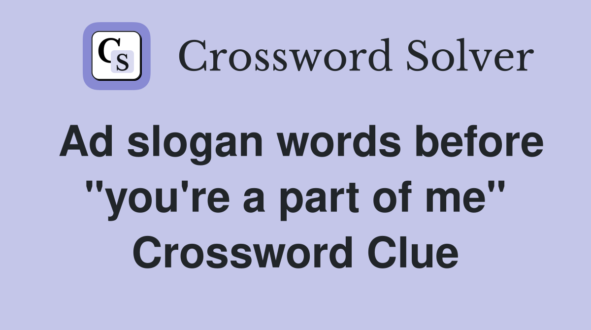 Ad slogan words before "you're a part of me" Crossword Clue