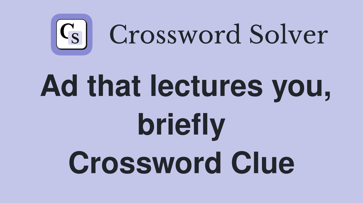 Ad that lectures you, briefly Crossword Clue