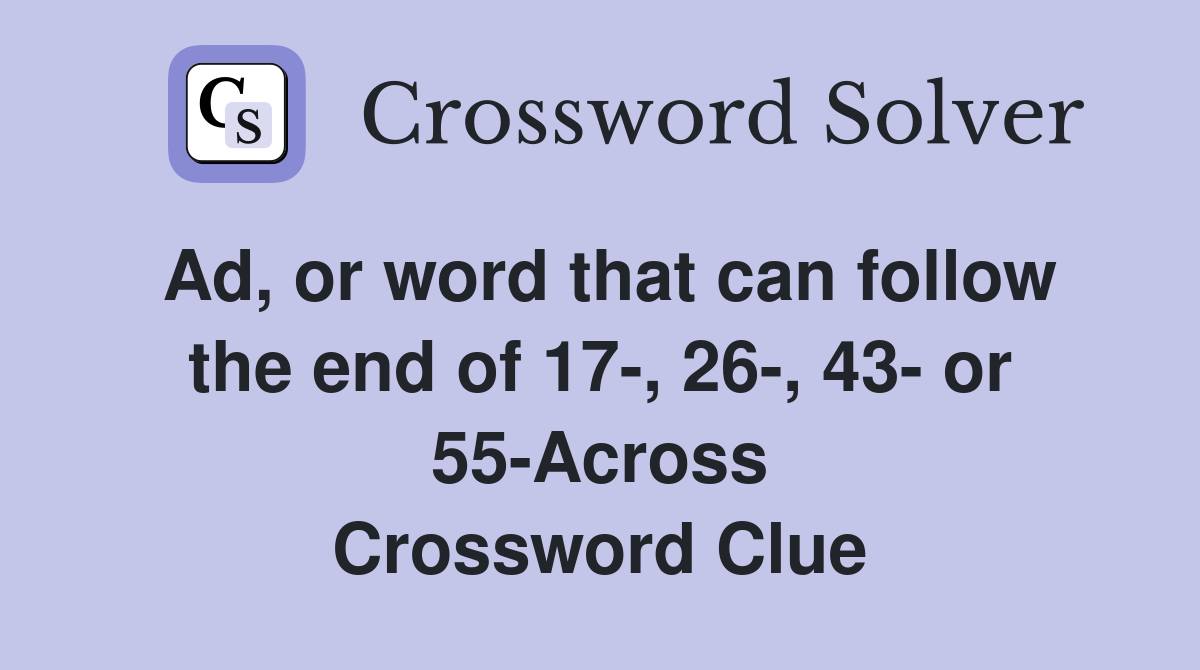 Ad, or word that can follow the end of 17-, 26-, 43- or 55-Across Crossword Clue