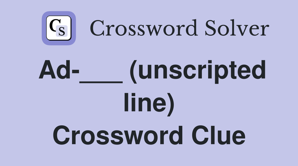 Ad-___ (unscripted line) Crossword Clue